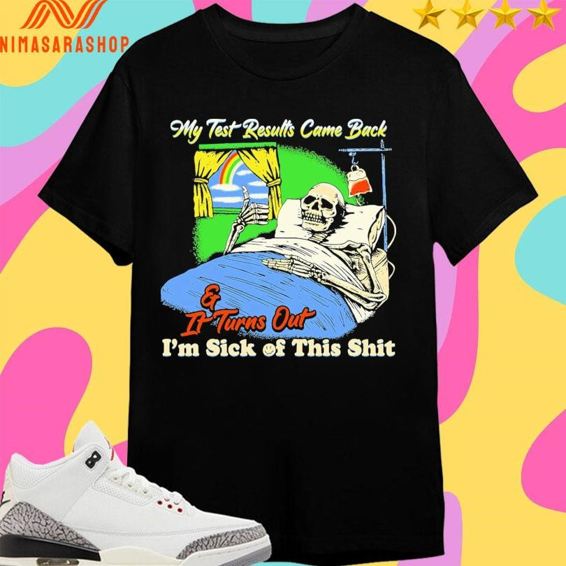 My Test Results Came Back And It Turns Out I’m Sick Of This Shit Skeleton Shirts