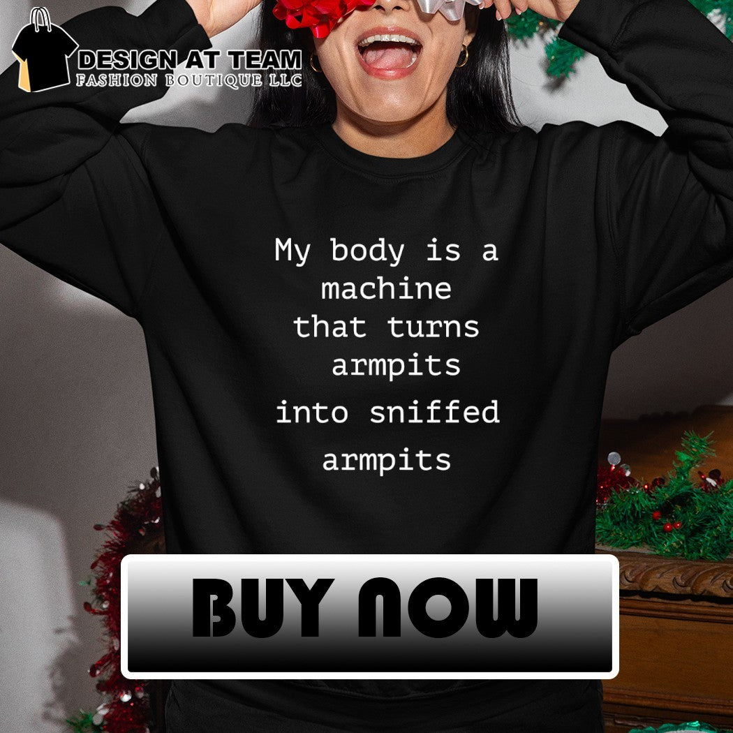My body is a machine that turns armpits into sniffed armpits shirt