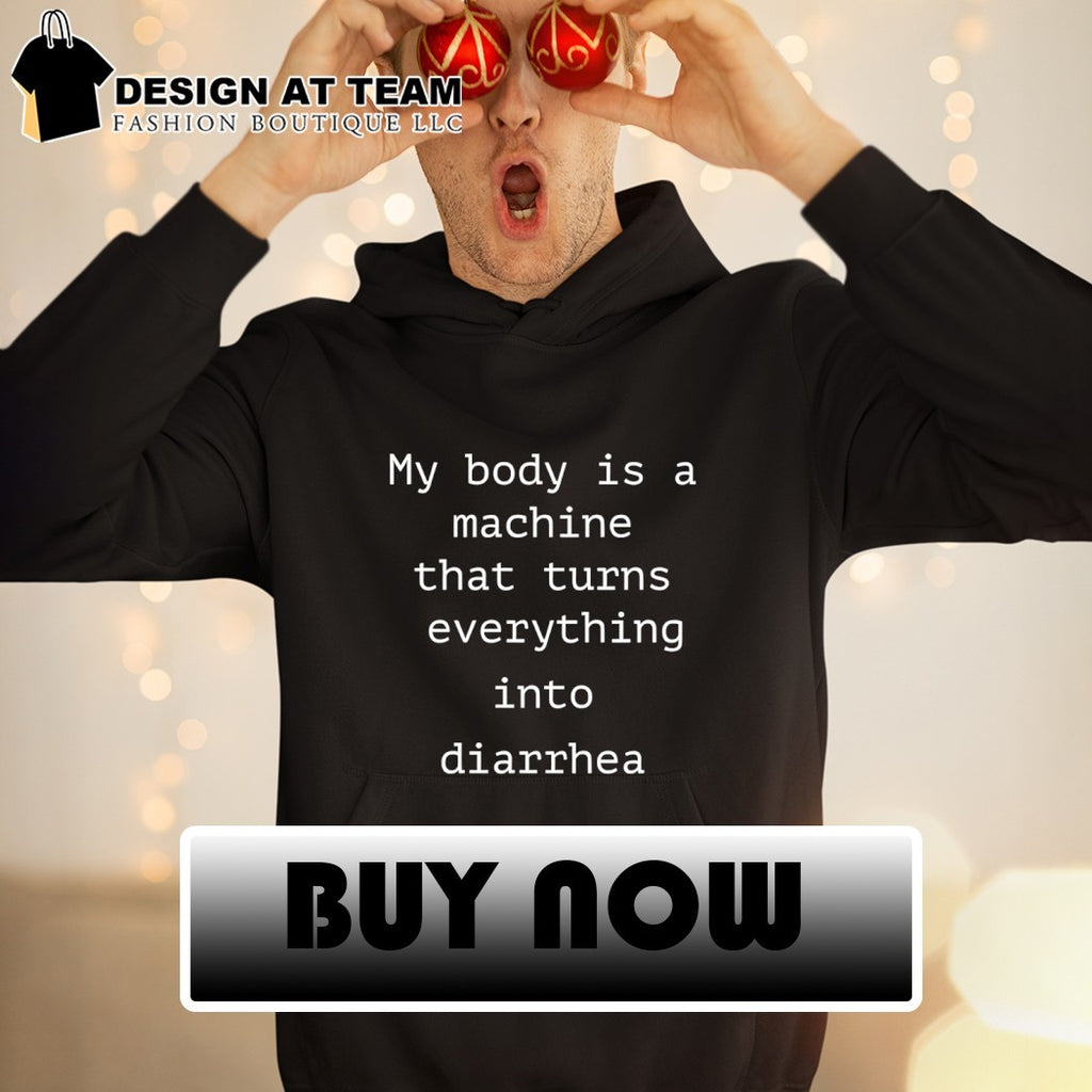 My body is a machine that turns everything into diarrhea shirt