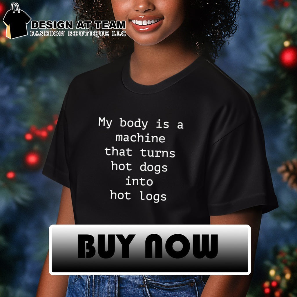 My body is a machine that turns hot dogs into hot logs shirt