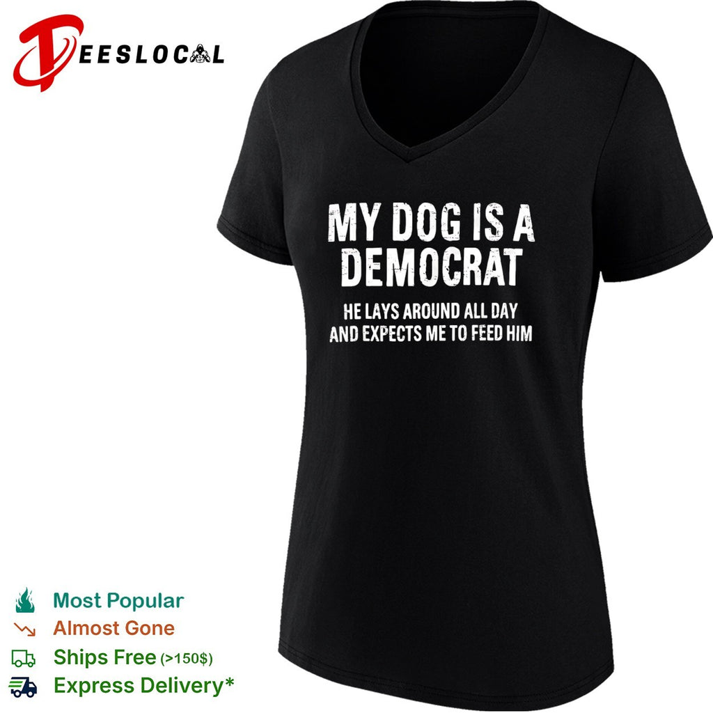 My dog is a Democrat he lays around all day and expects me to feed him text shirt