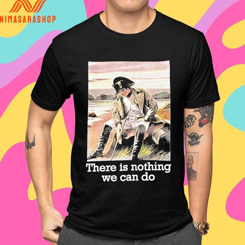 Napoleon There Is Nothing We Can Do Shirts