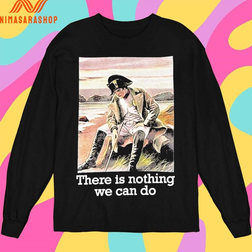 Napoleon There Is Nothing We Can Do Shirts