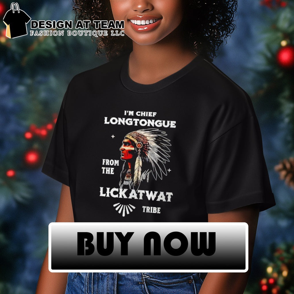 Native I’m Chief Longtongue from the Lickatwat Tribe shirt