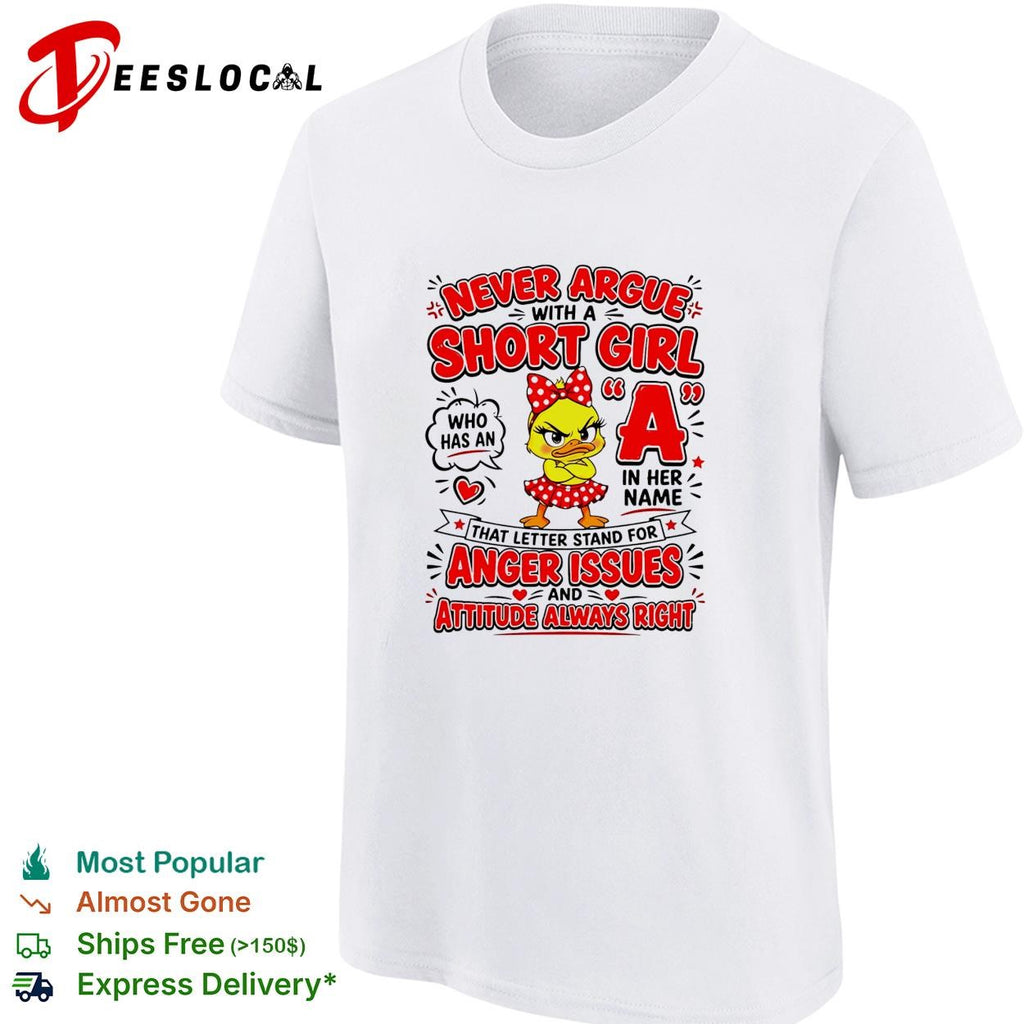 Never Argue With A Short Girl Who Has An A In Her Name That Letter Stands For Anger Issues And Attitude shirt