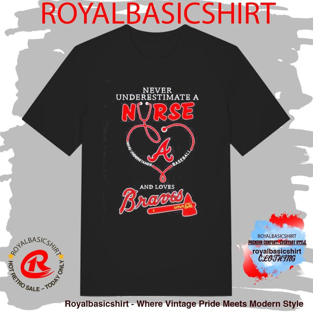 Never Underestimate A Nurse Who Understands Baseball And Loves Atlanta Braves Shirt
