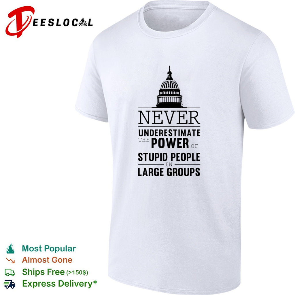 Never underestimate the power of stupid people in large groups US Capitol shirt