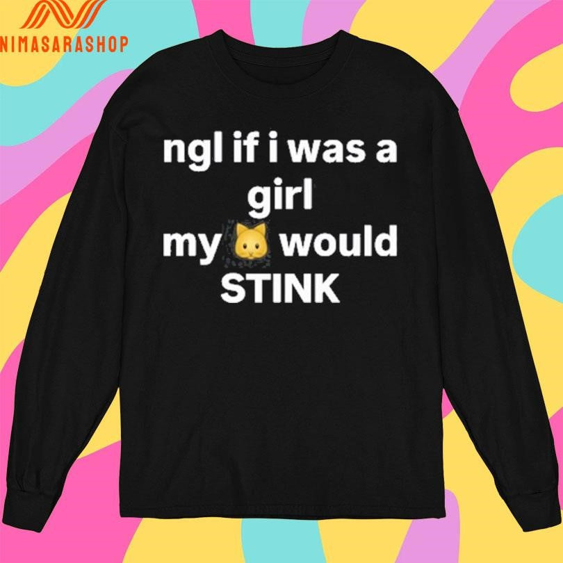 Ngl If I Was A Girl My Would Stink Cat Shirts