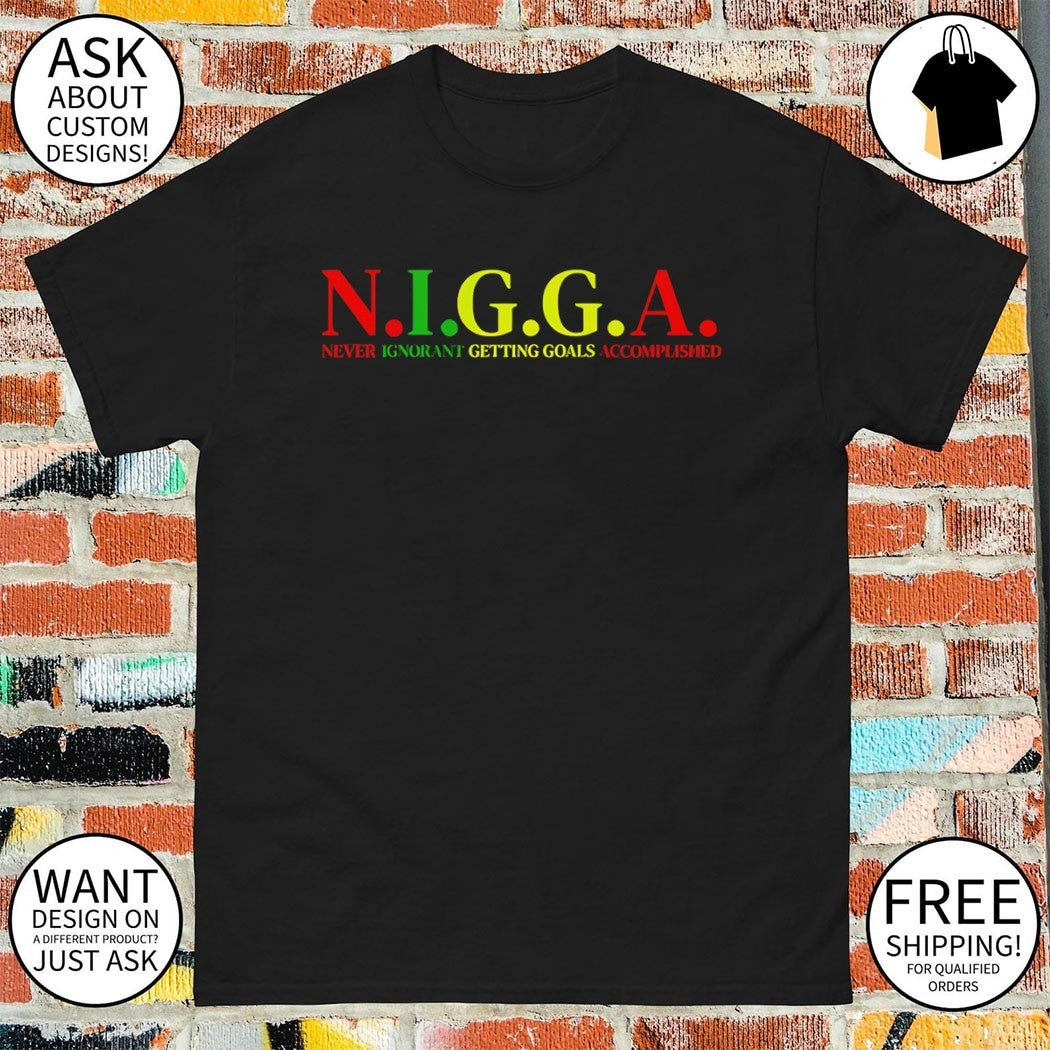 Nigga never ignorant getting goals accomplished shirt