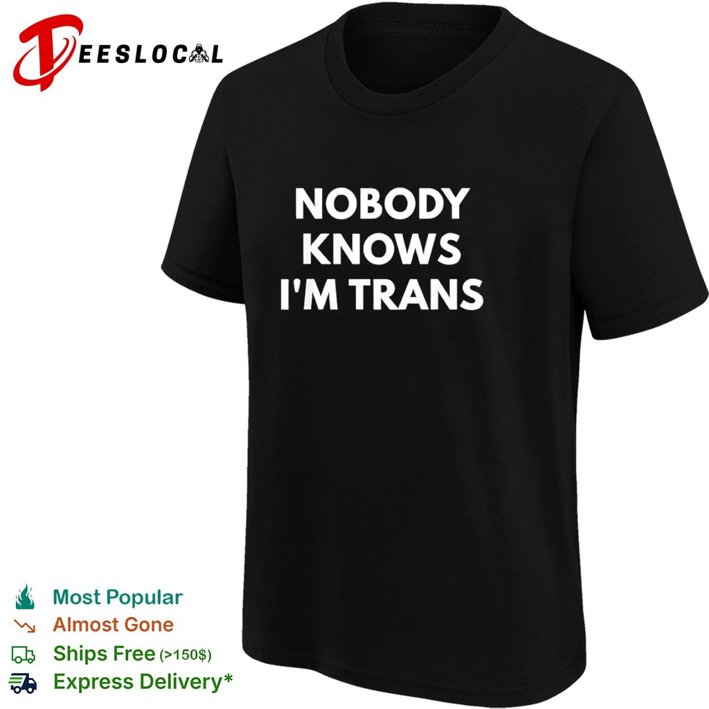Nobody knows I am trans shirt