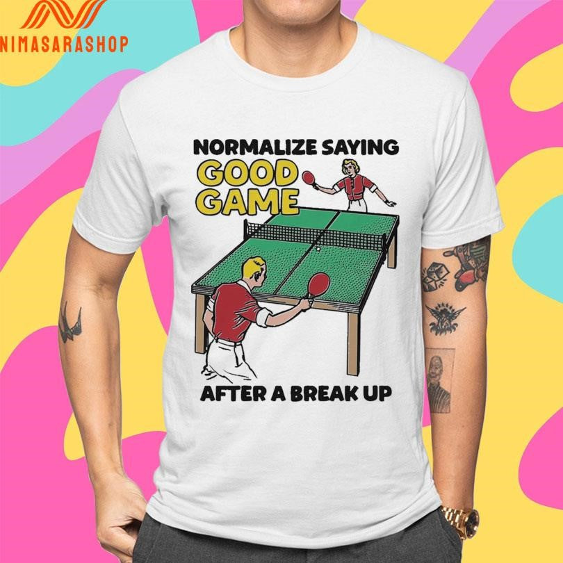 Normalize Saying Good Game After A Break Up Shirts