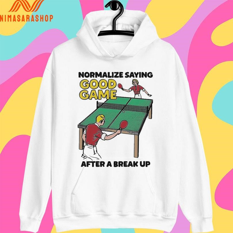Normalize Saying Good Game After A Break Up Shirts