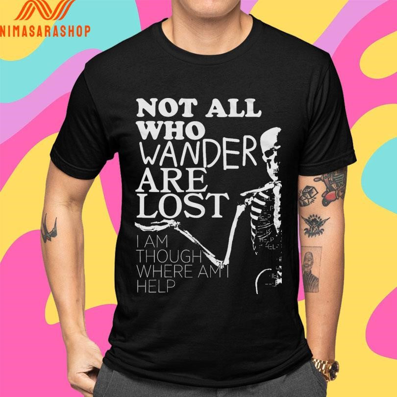 Not All Who Wander Are Lost I Am Though Where Am I Help Skeleton Shirts