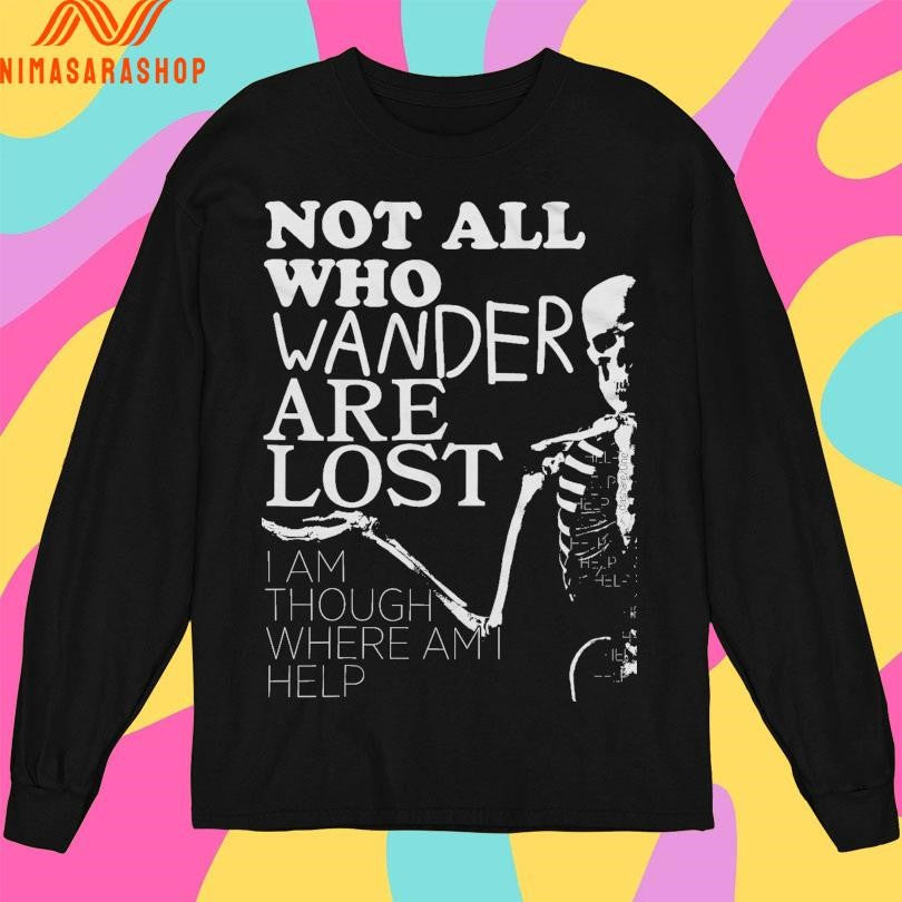 Not All Who Wander Are Lost I Am Though Where Am I Help Skeleton Shirts