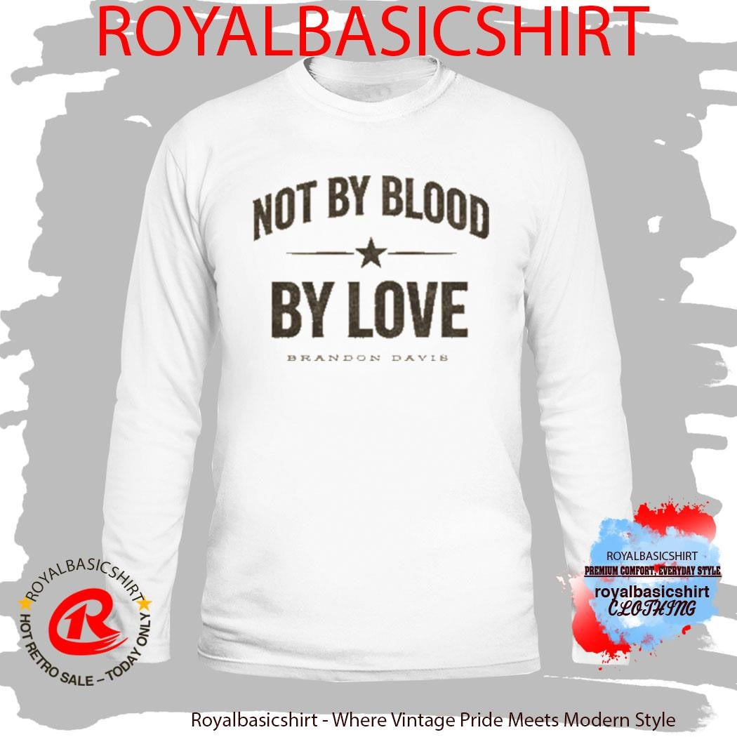Not By Blood By Love Brandon Davis Shirt