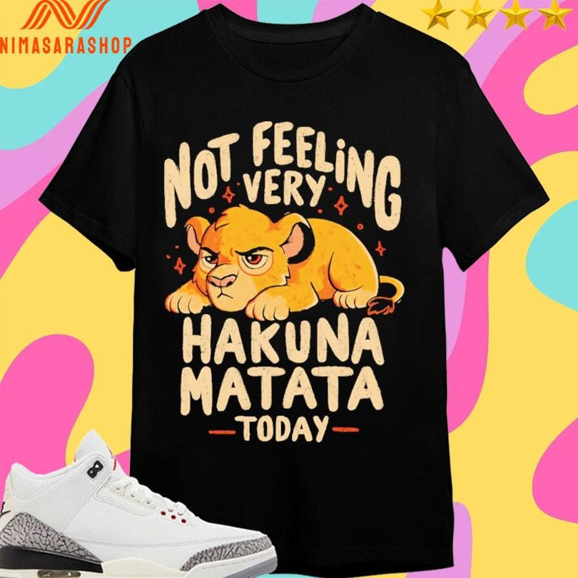 Not Feeling Very Hakuna Matata Today Lion Shirts