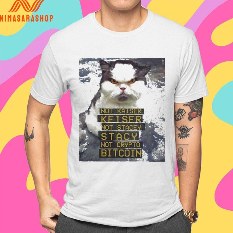 Not Kaiser Keiser Not Stacey Stacy Not Crypto Bitcoin Cat Shirts