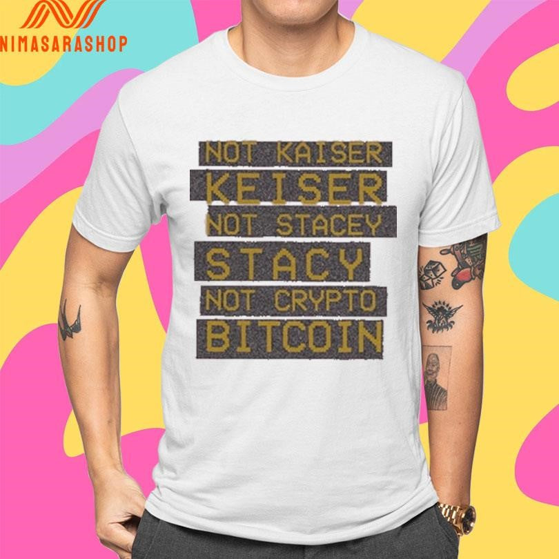 Not Kaiser Keiser Not Stacey Stacy Not Crypto Bitcoin Shirts