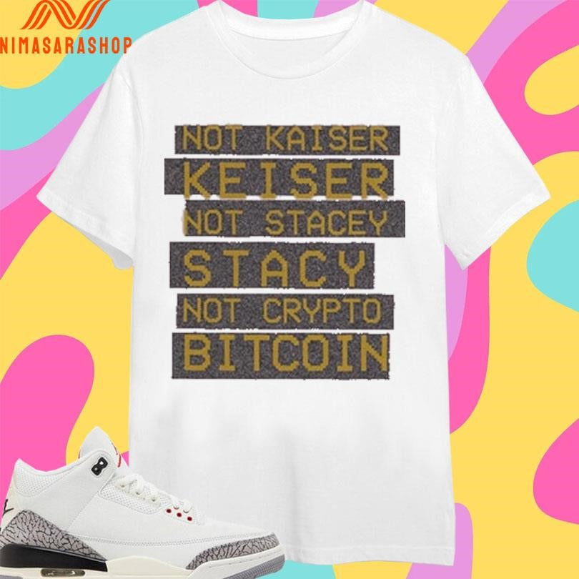 Not Kaiser Keiser Not Stacey Stacy Not Crypto Bitcoin Shirts