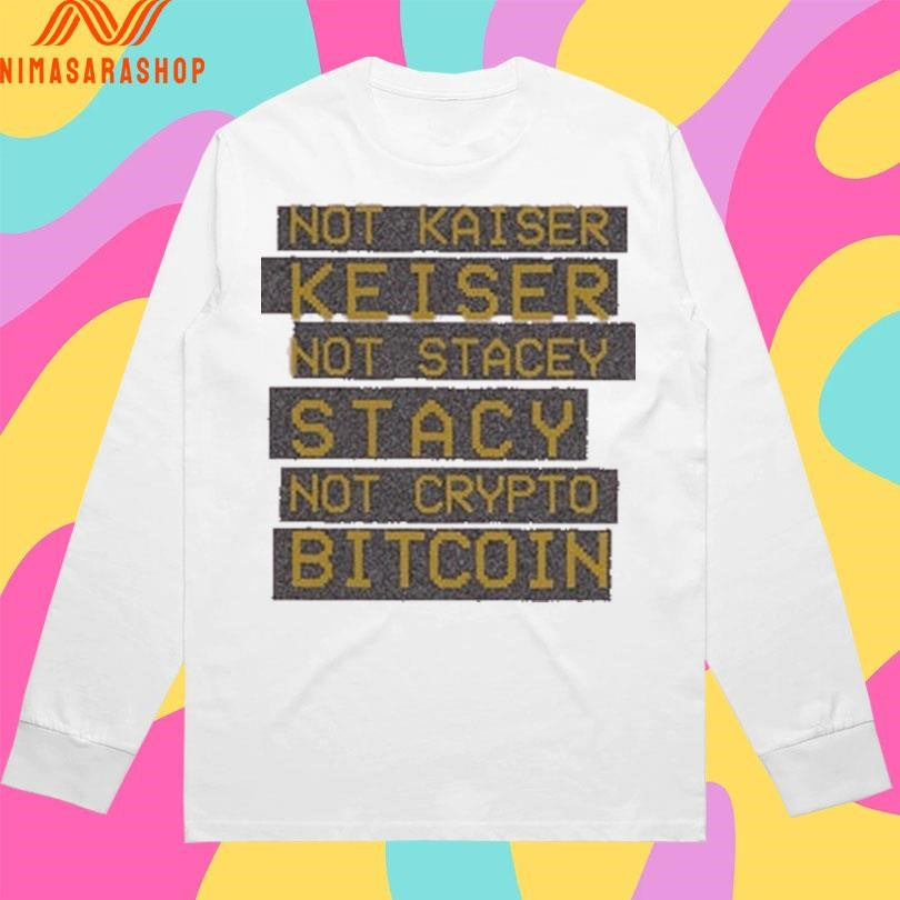 Not Kaiser Keiser Not Stacey Stacy Not Crypto Bitcoin Shirts