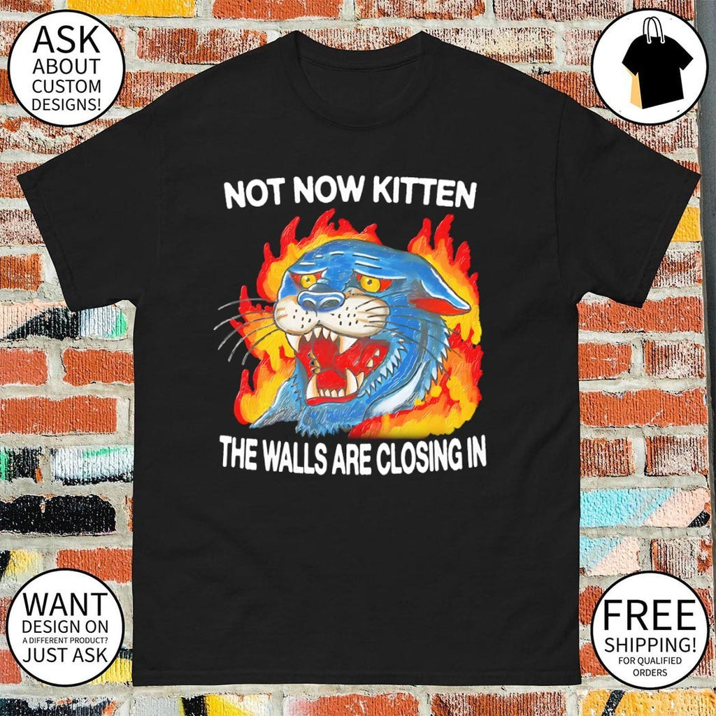 Not now kitten the walls are closing in shirt