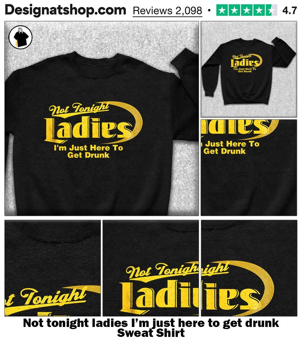 Not tonight ladies I’m just here to get drunk shirt