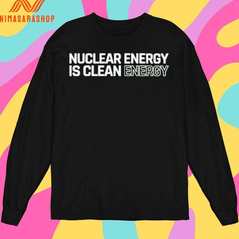 Nuclear Energy Is Clean Energy Shirts