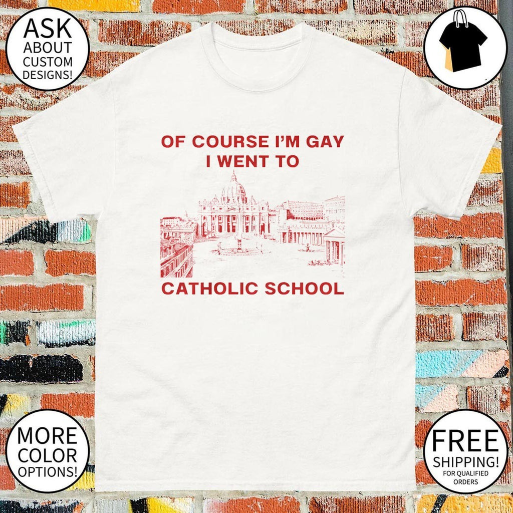 Of course I’m Gay I went to Catholic school LGBT shirt