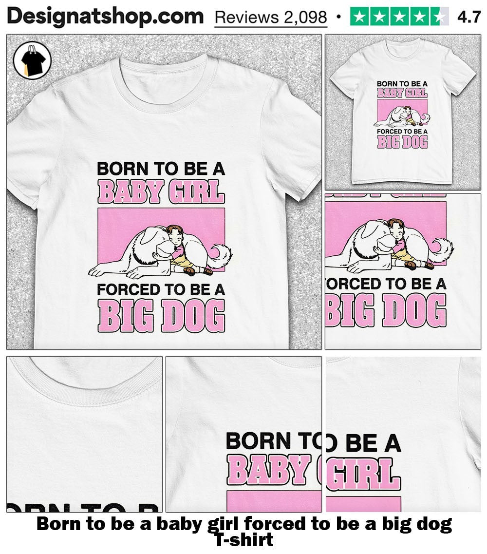 Born to be a baby girl forced to be a big dog shirt