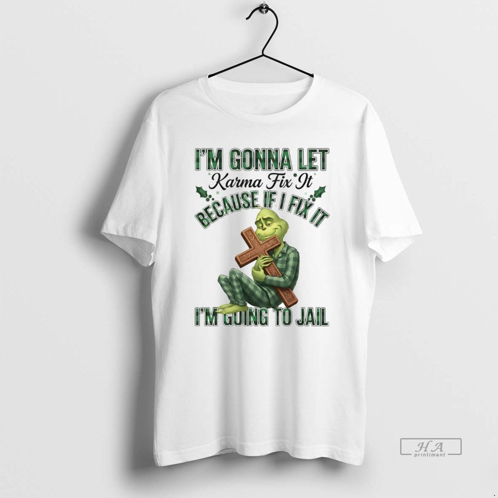 Official Grinch Im Gonna Let Karma Fix It Im Going To Jail Christmas T-Shirts, Hoodie, Sweatshirt | PrintMintTees.com