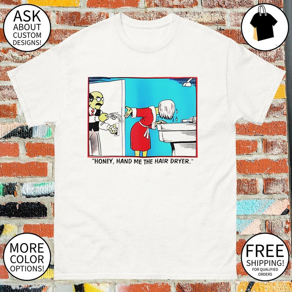 Honey hand me the hair dryer cartoon shirt