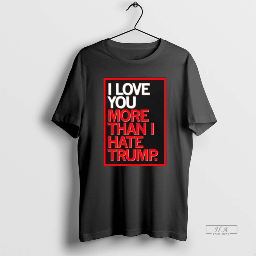 Official I Love You More Than I Hate Trump T-Shirts, Hoodie, Sweatshirt | PrintMintTees.com