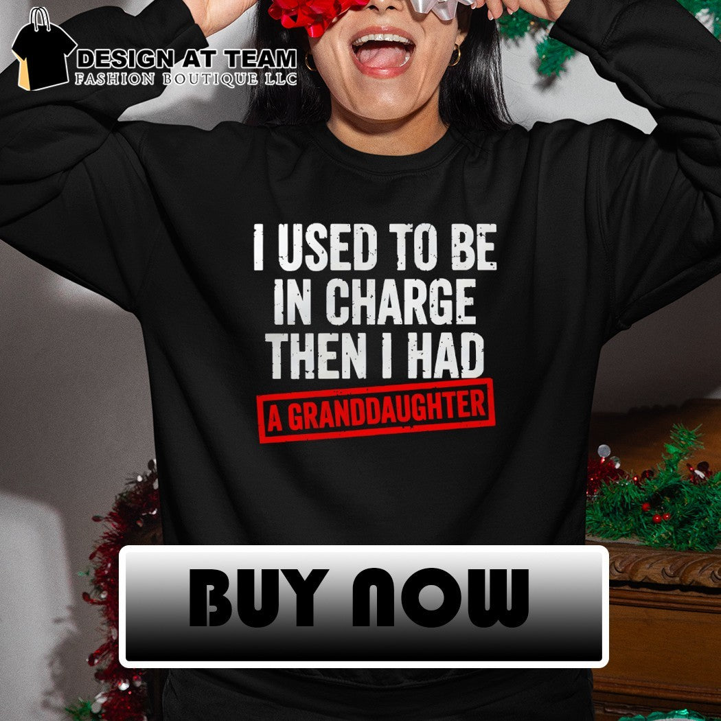 I used to be in charge then I had a granddaughter shirt