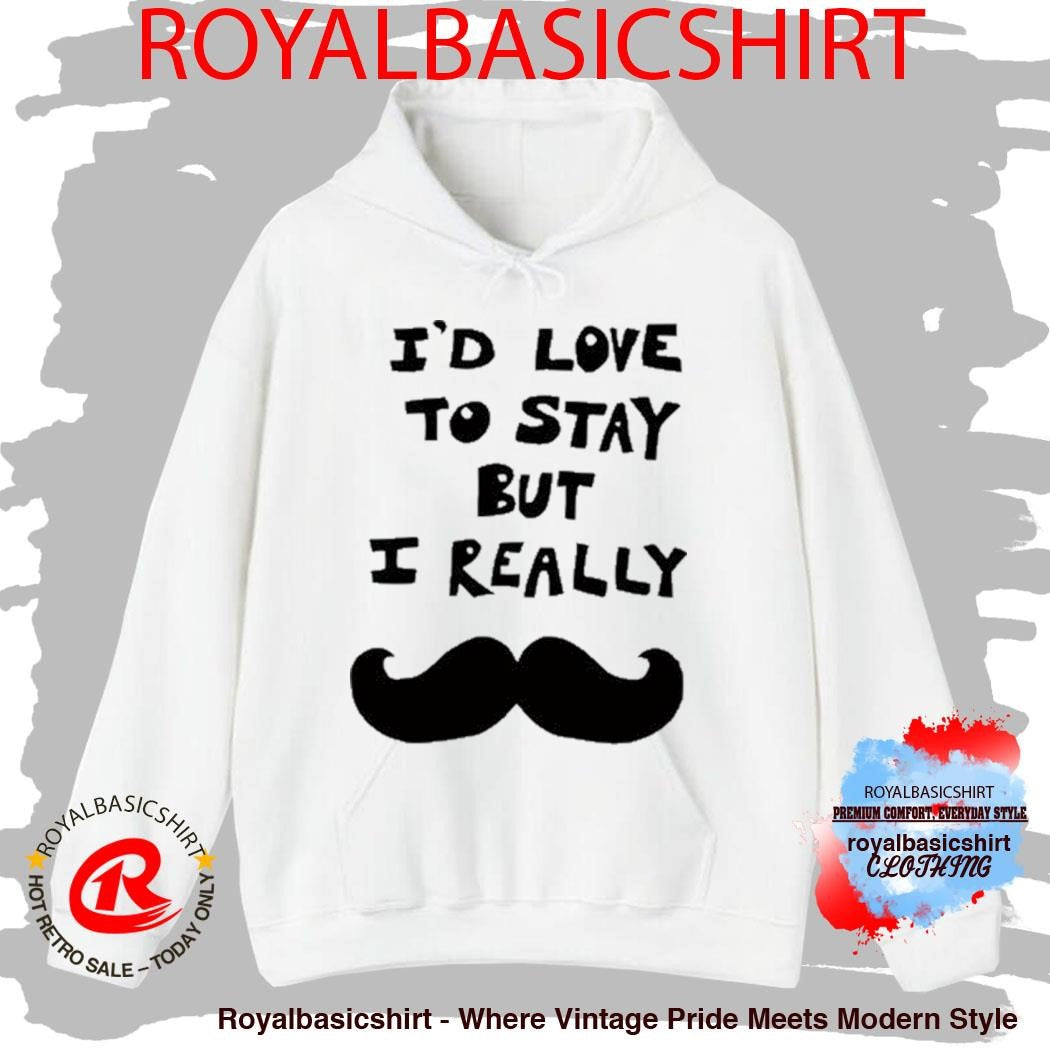 Official I’d Love To Stay But I Really Shirt