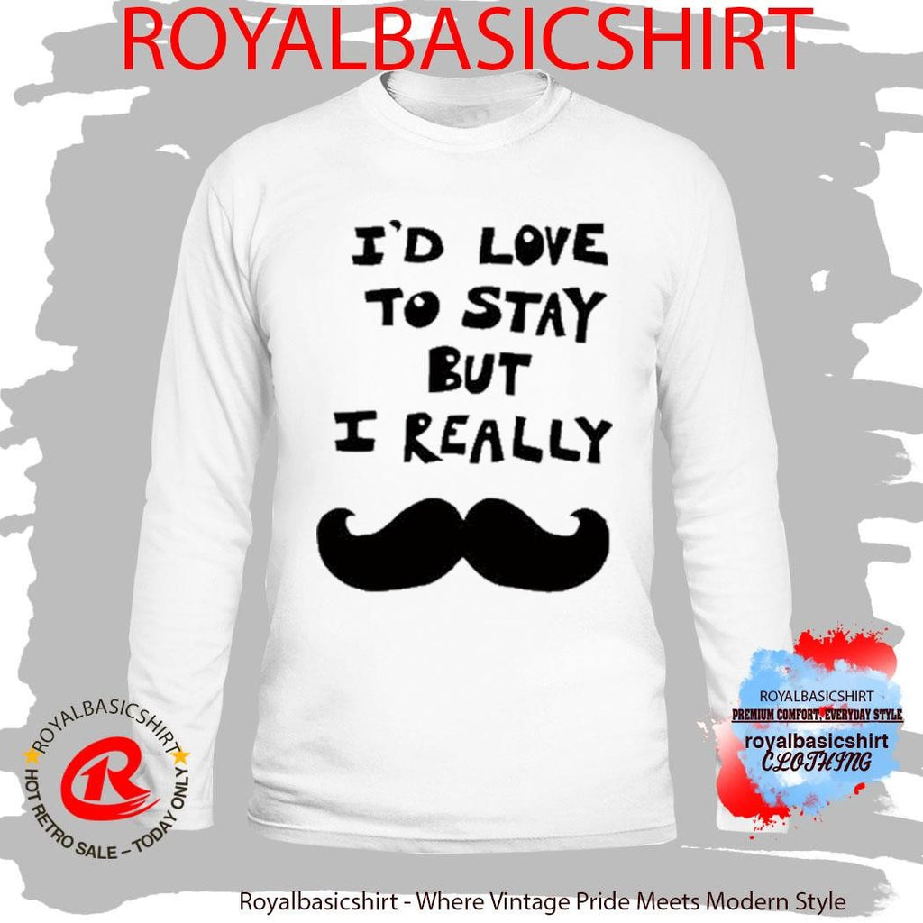 Official I’d Love To Stay But I Really Shirt