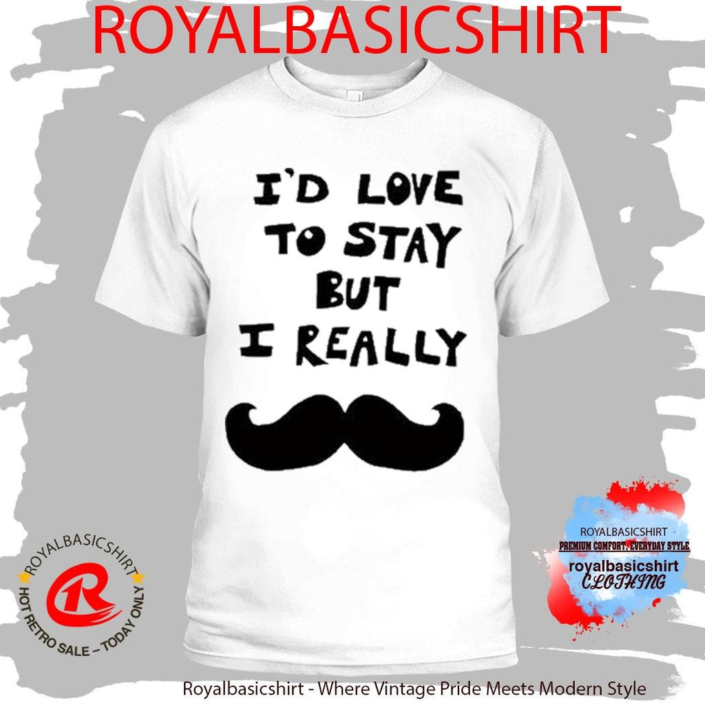 Official I’d Love To Stay But I Really Shirt