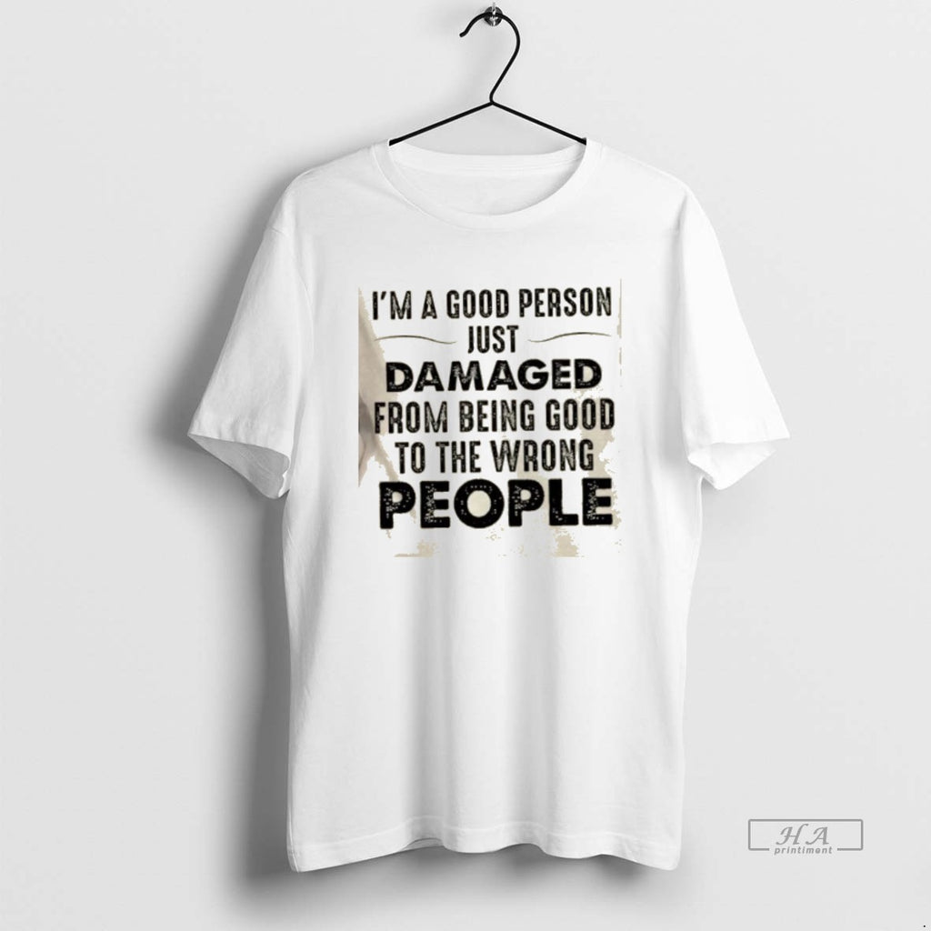 Official Im A Good Person Just Damaged From Being Good To The Wrong People Quote T-Shirts, Hoodie, Sweatshirt