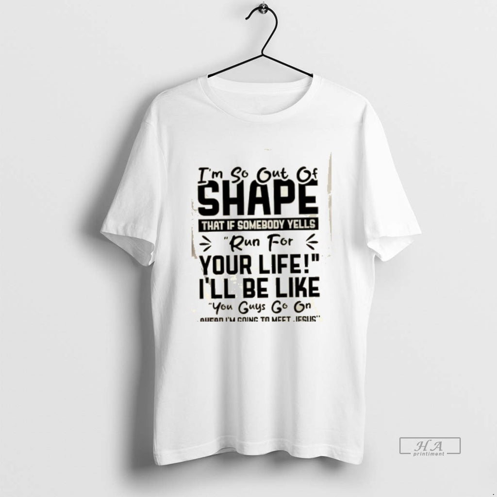 Official Im So Out Of Shape That If Somebody Yells Run For Your Life Ill T-Shirts, Hoodie, Sweatshirt | PrintMintTees.com