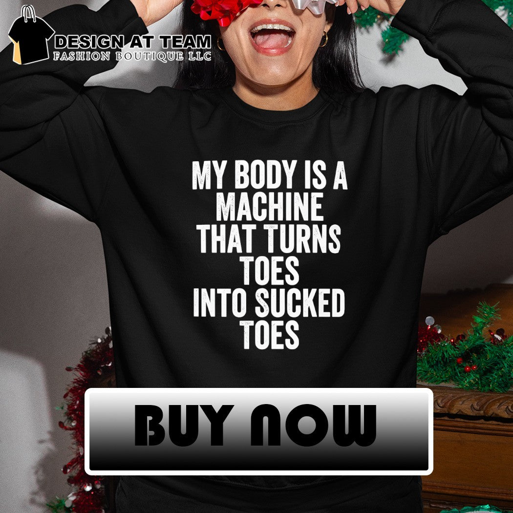 My body is a machine that turns toes into sucked toes shirt