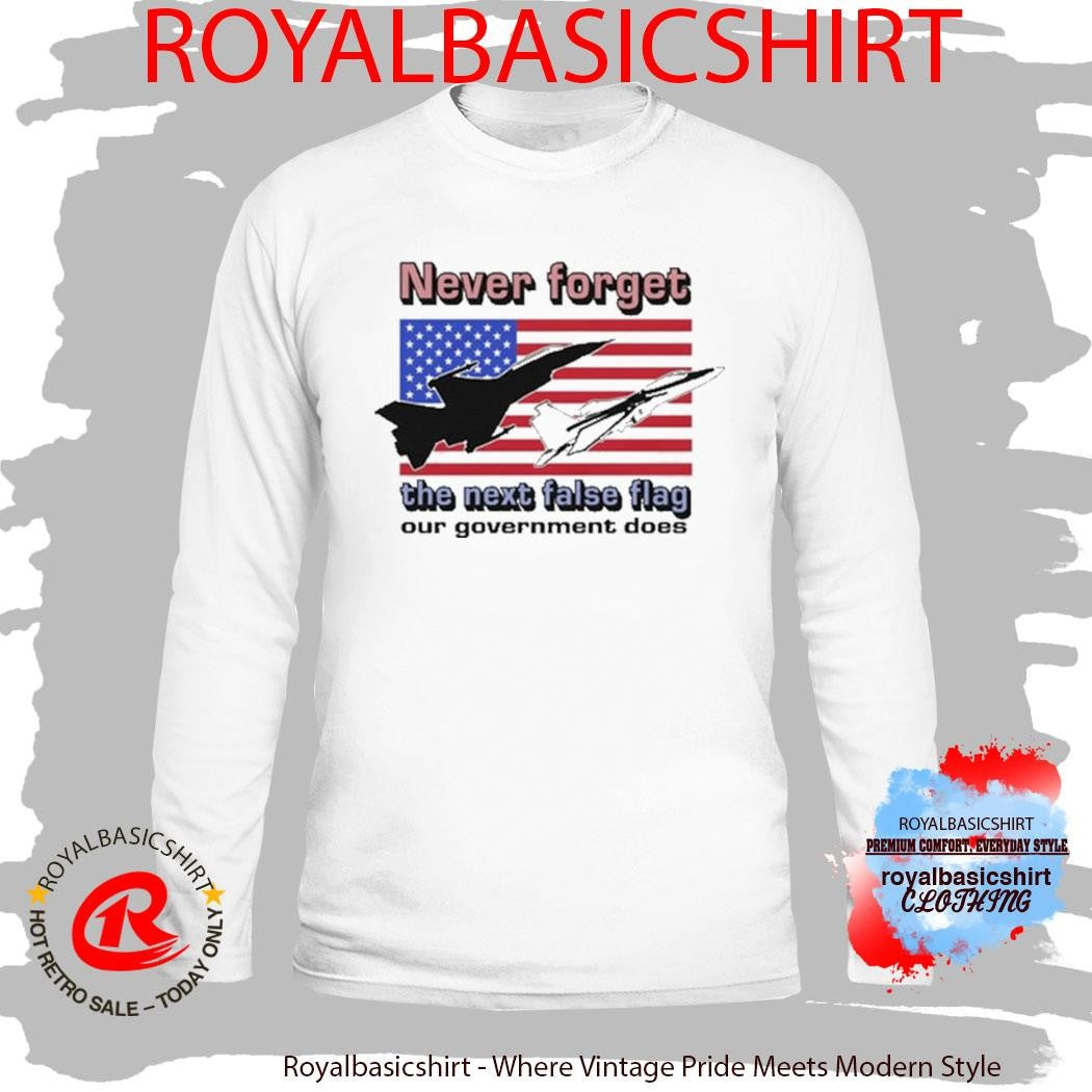 Official Never Forget The Next False Flag Our Government Does Shirt