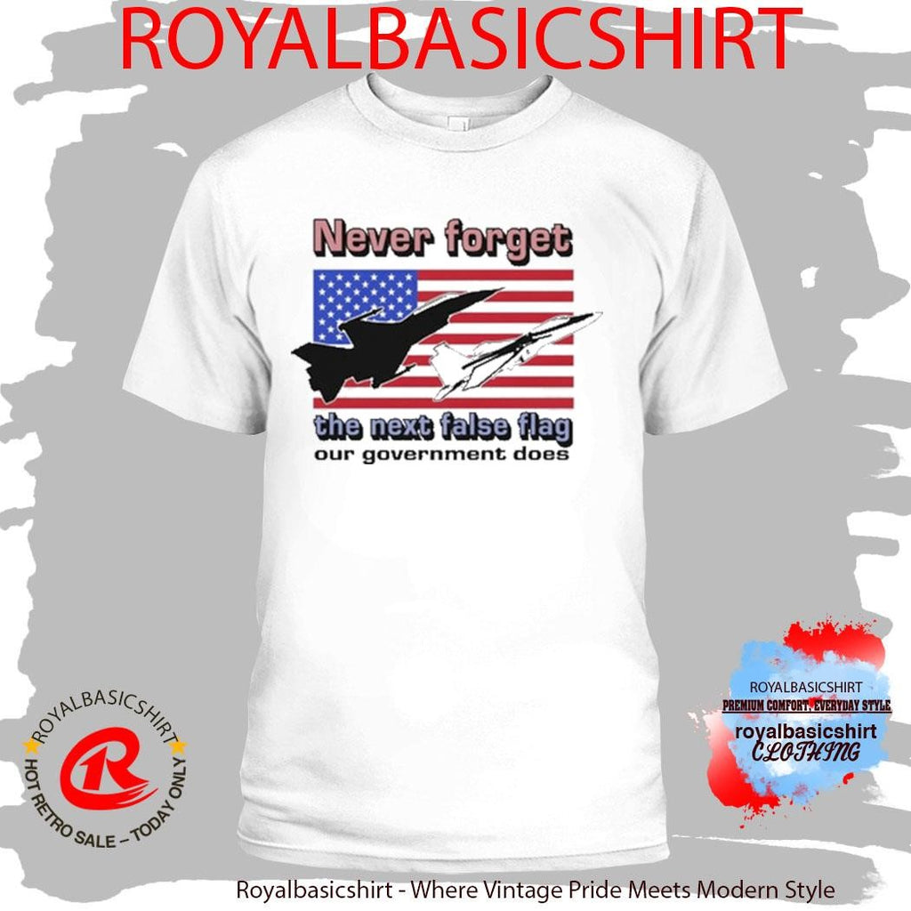 Official Never Forget The Next False Flag Our Government Does Shirt