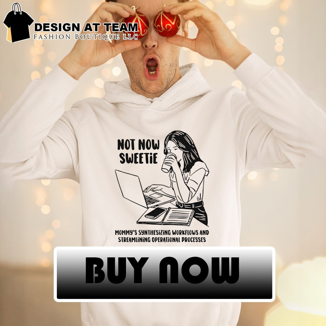 Not now sweetie mommy’s synthesizing workflows and streamlining operational processes shirt