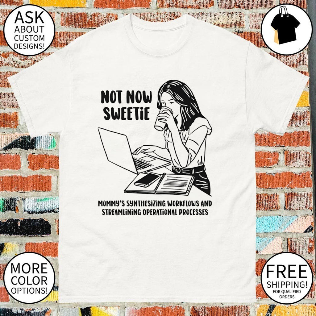 Not now sweetie mommy’s synthesizing workflows and streamlining operational processes shirt