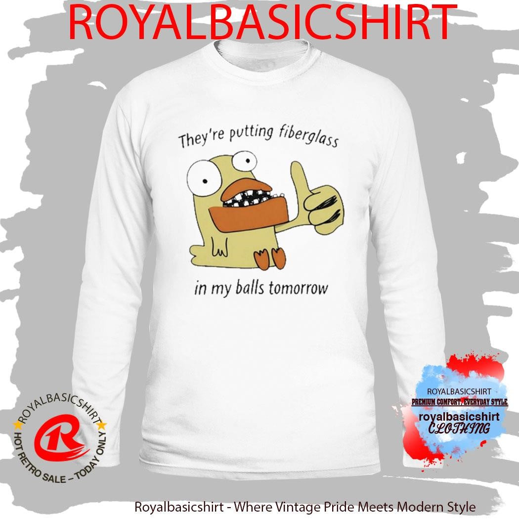 Official They’re Putting Fiberglass In My Balls Tomorrow T-Shirt