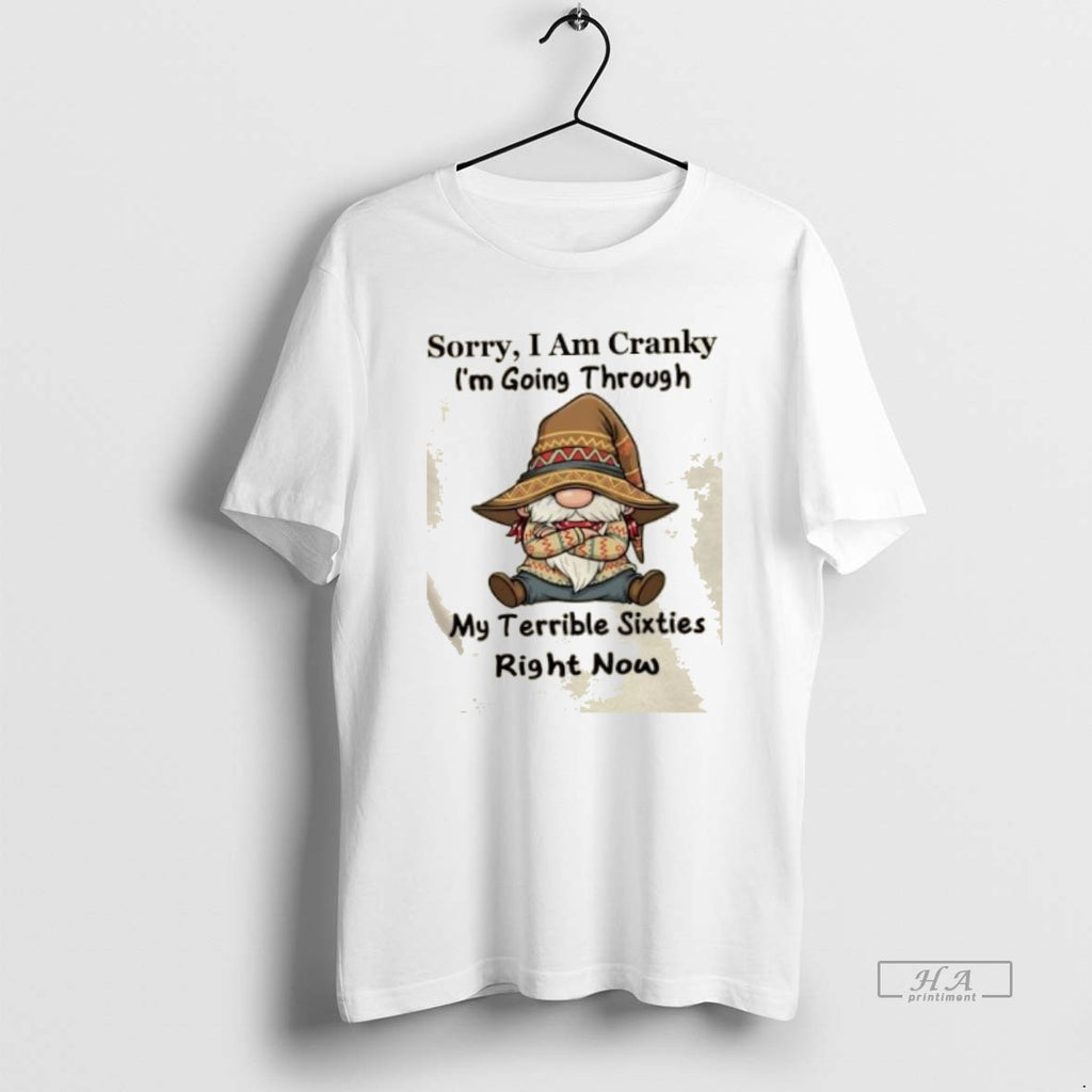 Official Trendy Gnomes Sorry I Am Cranky Im Going Through My Terrible Sixties Right Now