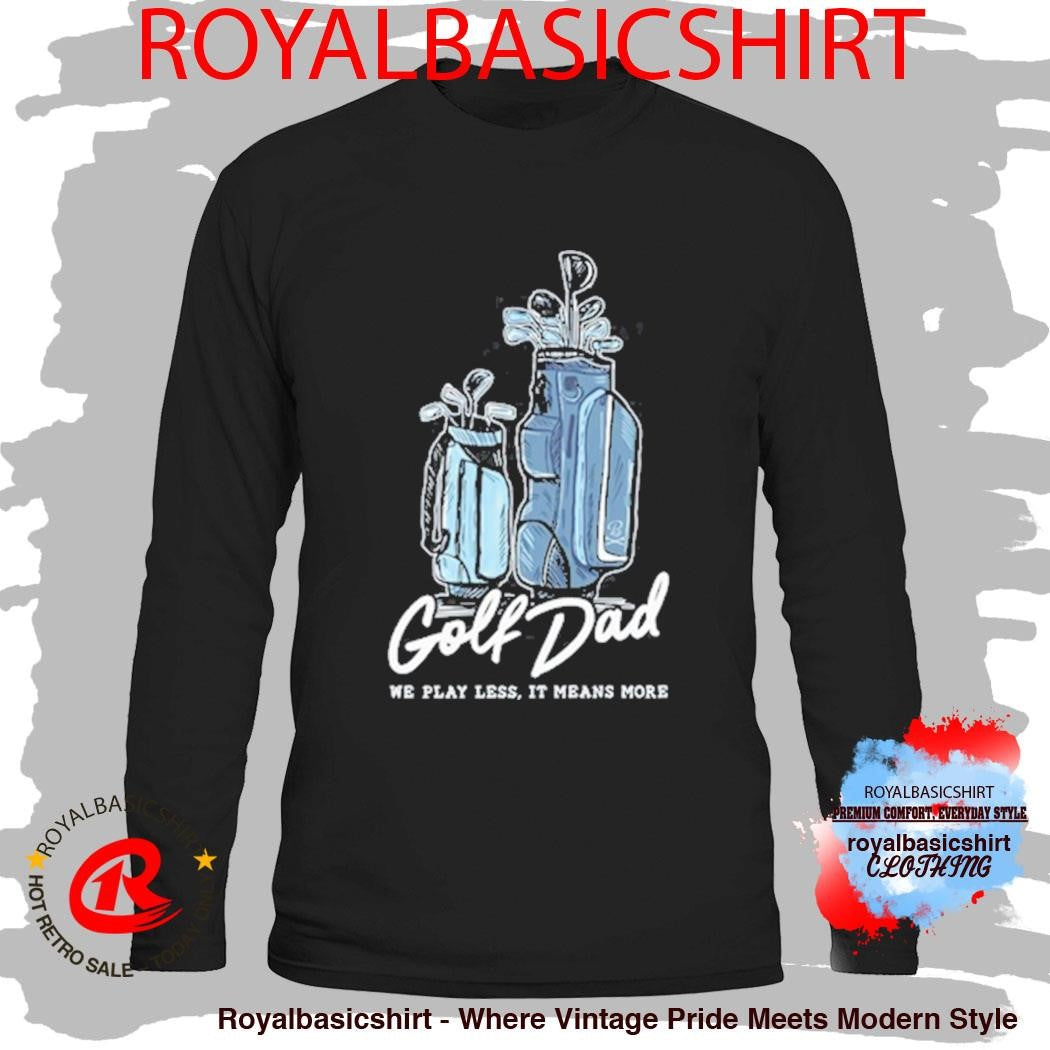 Official We Play Less It Means More Golf Dad Bags Shirt