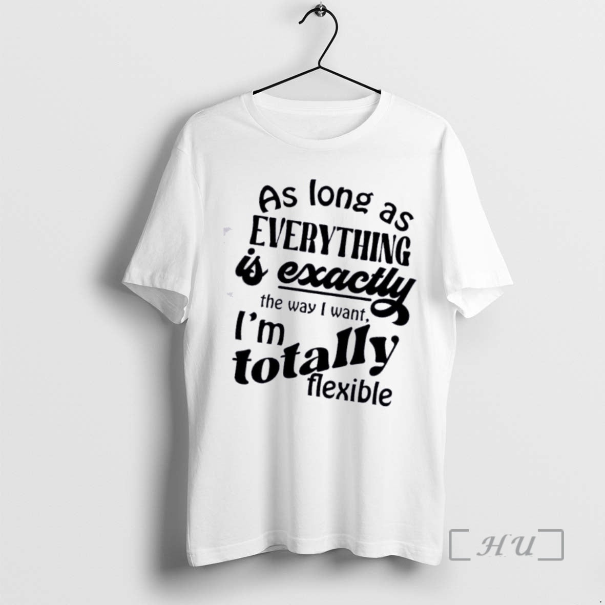 Officials As Long As Everything Is Exactly The Way I Want Im Totally Flexible Quote T-Shirts, Hoodie, Sweatshirt