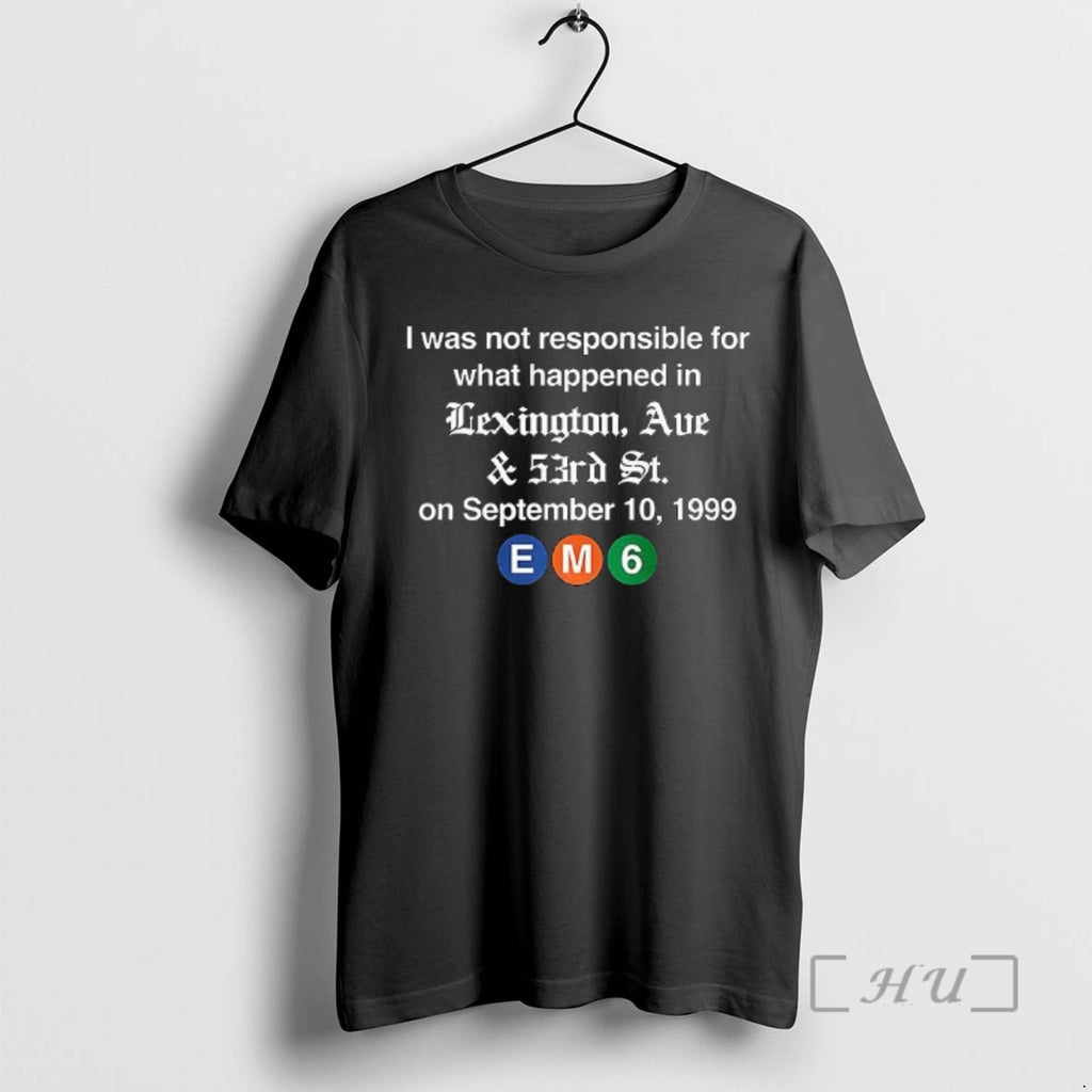 Officials Em6 I Was Not Responsible For What Happened In Lexington Ave Premium T Shirts Hoodie, Sweatshirt