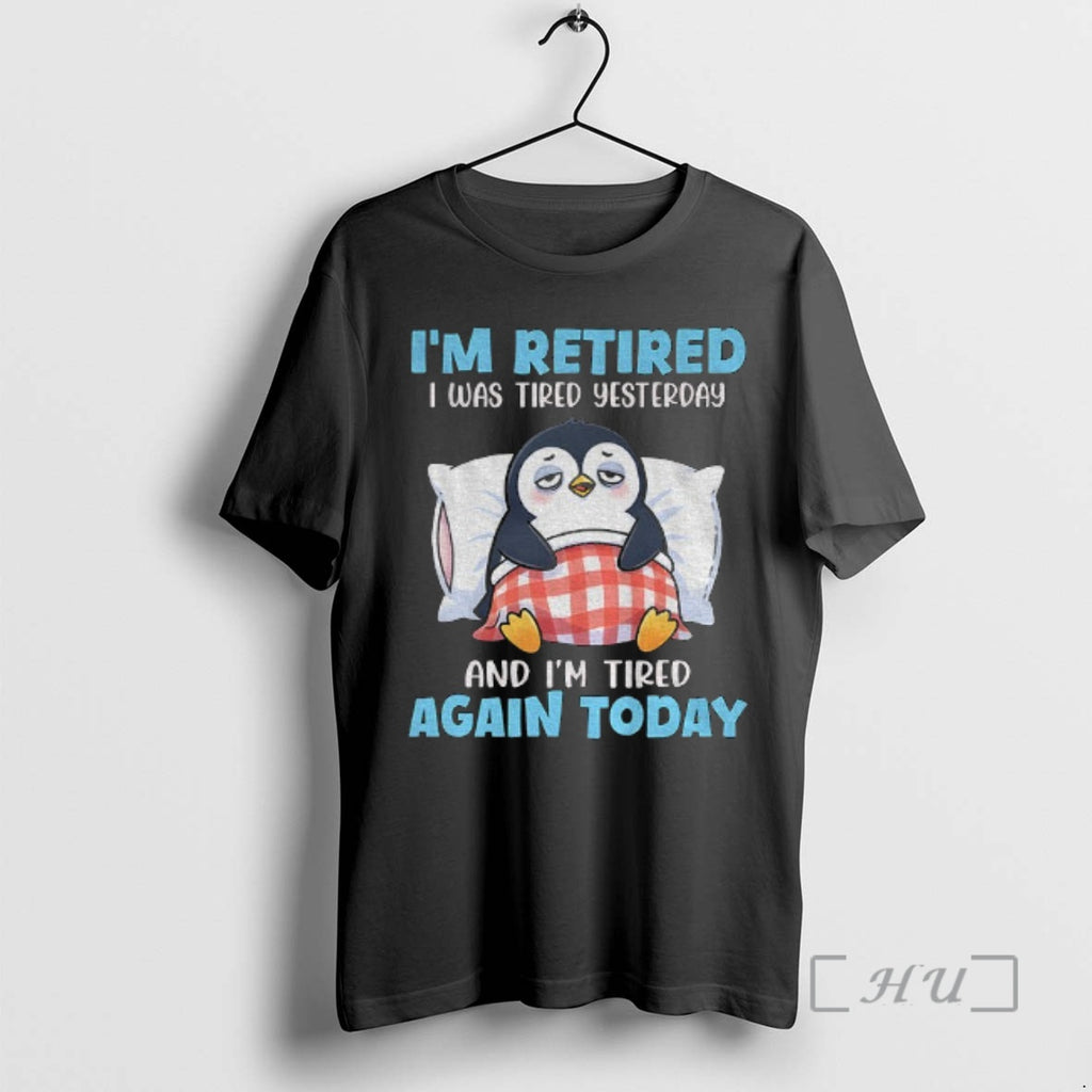 Officials Penguin Im Retired I Was Tired Yesterday And Im Tired Again Today Premium T-Shirts, Hoodie, Sweatshirt