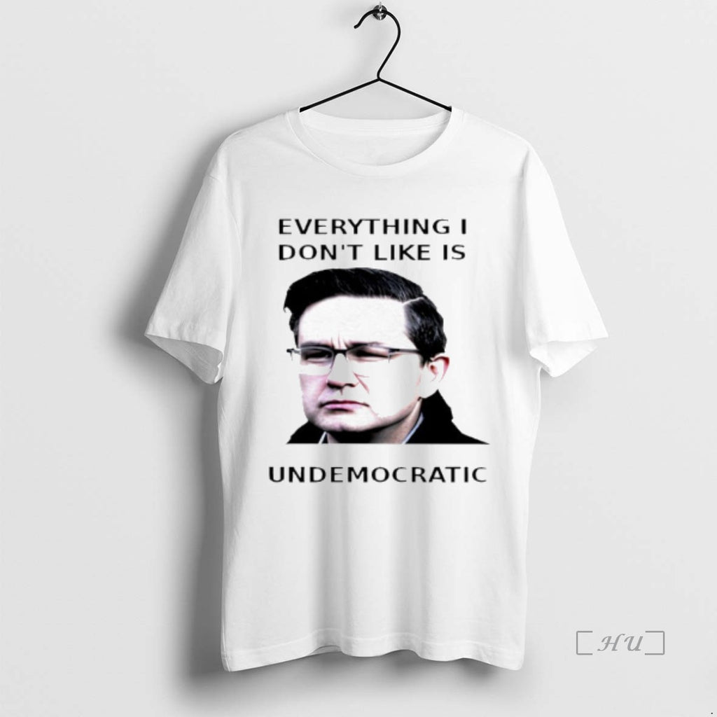 Officials Pierre Poilievre Undemocratic Everything I Dont Like Is Undemocratic T-Shirts, Hoodie, Sweatshirt
